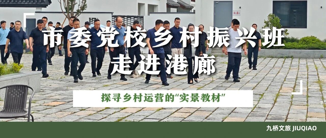 市委党校乡村振兴班走进港廊：探寻乡村运营的“实景教材”